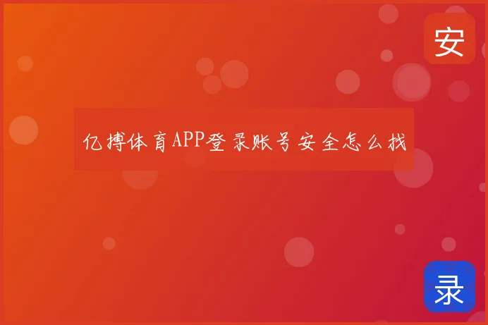 亿搏体育APP登录账号安全怎么找