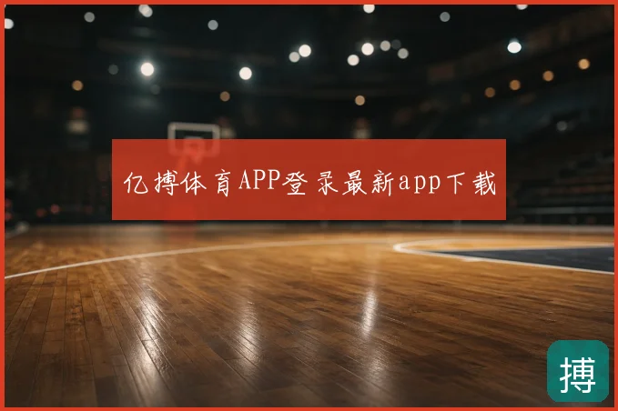 亿搏体育APP登录最新app下载