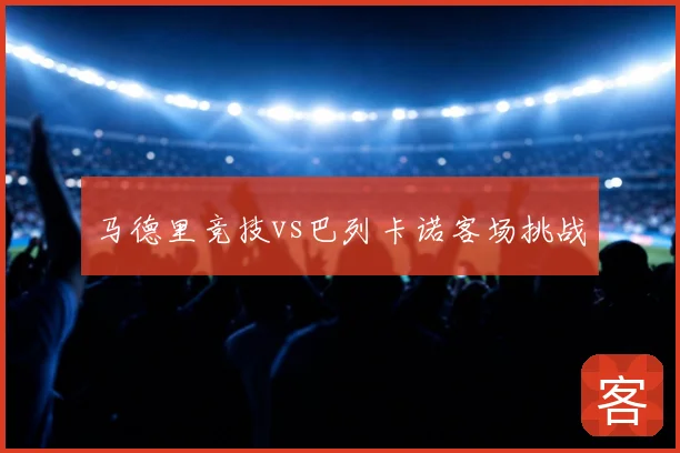 马德里竞技vs巴列卡诺客场挑战