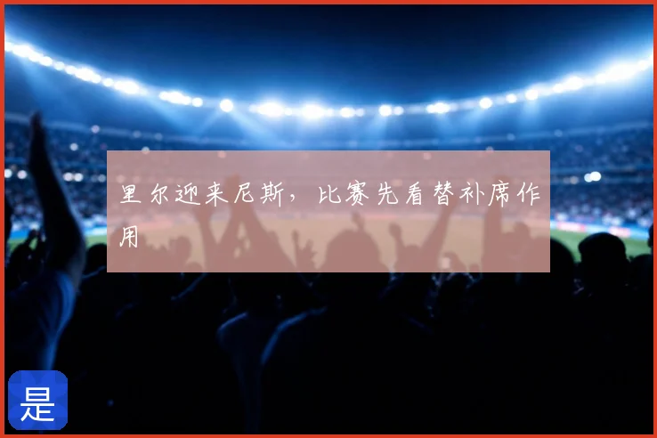 里尔迎来尼斯，比赛先看替补席作用