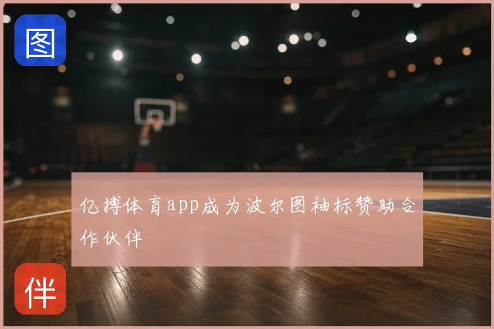 亿搏体育app成为波尔图袖标赞助合作伙伴