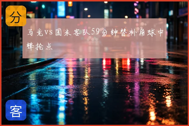马竞vs国米客队59分钟替补角球中锋抢点