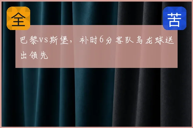 巴黎vs斯堡,补时6分客队乌龙球送出领先