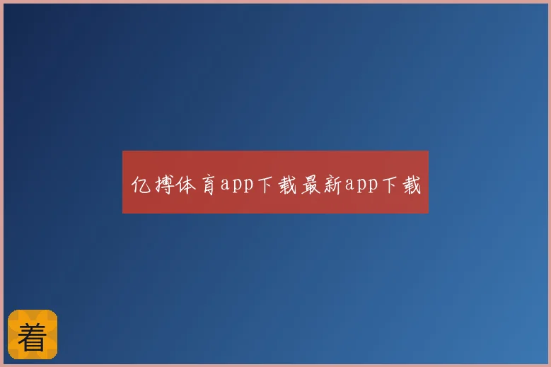 亿搏体育app下载最新app下载
