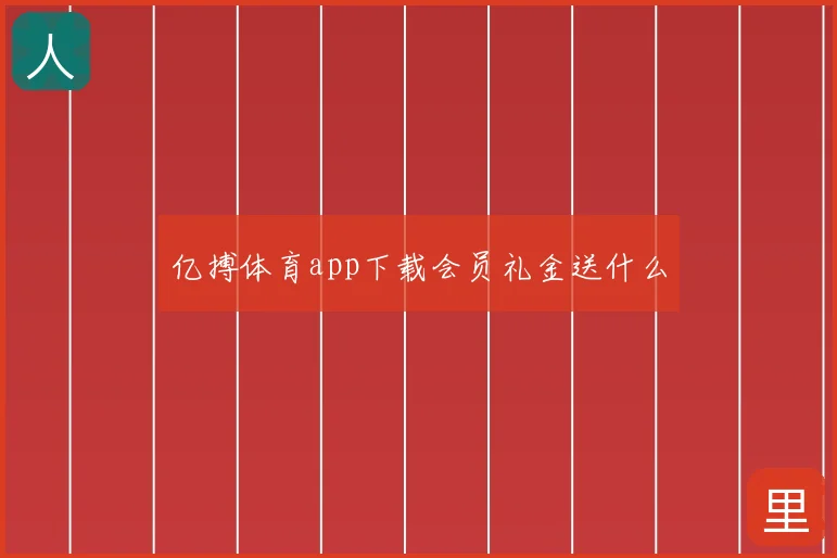亿搏体育app下载会员礼金送什么