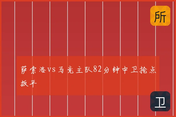 萨索洛vs马竞主队82分钟中卫抢点扳平
