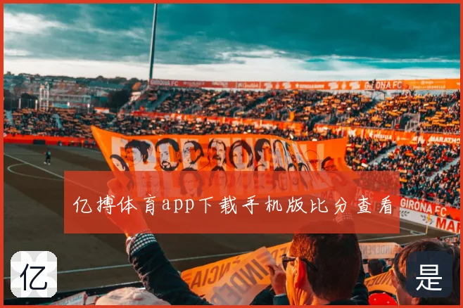 亿搏体育app下载手机版比分查看
